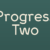 Progress Two